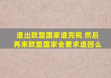 退出欧盟国家退完税 然后再来欧盟国家会要求退回么